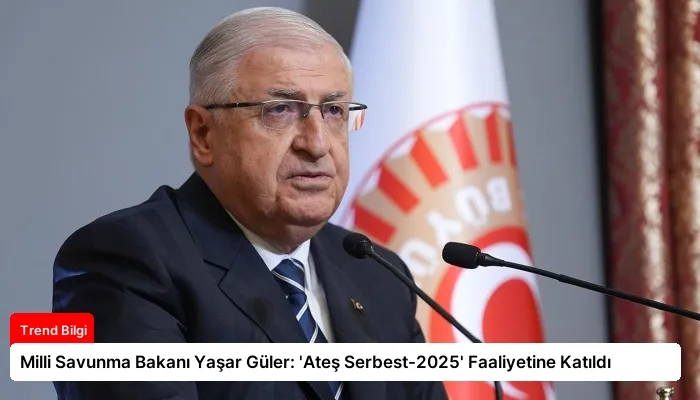 Milli Savunma Bakanı Yaşar Güler: ‘Ateş Serbest-2025’ Faaliyetine Katıldı