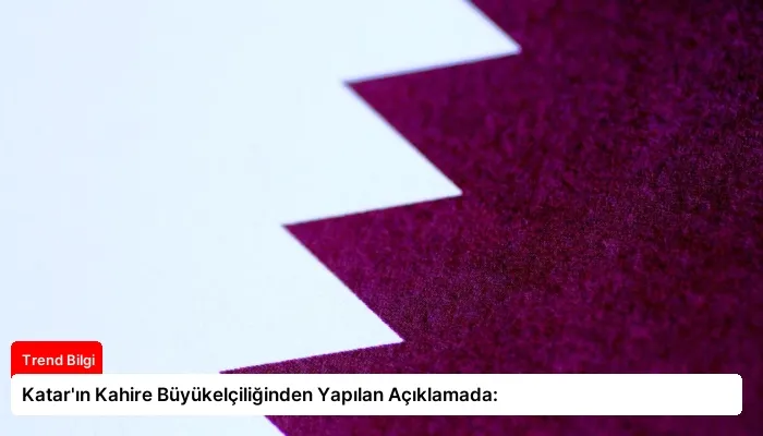 Katar’ın Kahire Büyükelçiliğinden Yapılan Açıklamada: