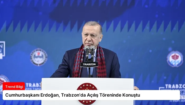 Cumhurbaşkanı Erdoğan, Trabzon’da Açılış Töreninde Konuştu