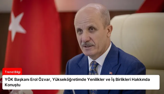 YÖK Başkanı Erol Özvar, Yükseköğretimde Yenilikler ve İş Birlikleri Hakkında Konuştu