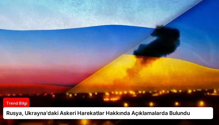 Rusya, Ukrayna’daki Askeri Harekatlar Hakkında Açıklamalarda Bulundu