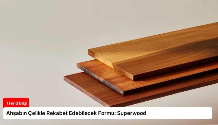 Ahşabın Çelikle Rekabet Edebilecek Formu: Superwood