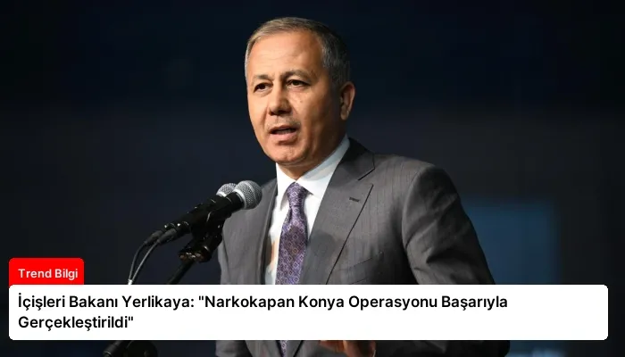 İçişleri Bakanı Yerlikaya: “Narkokapan Konya Operasyonu Başarıyla Gerçekleştirildi”