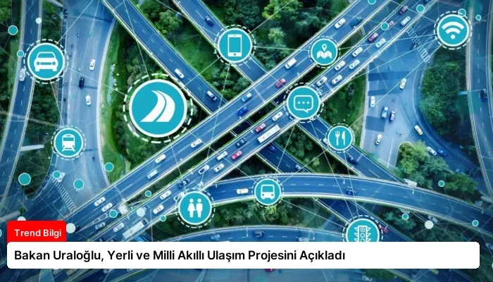 Bakan Uraloğlu, Yerli ve Milli Akıllı Ulaşım Projesini Açıkladı