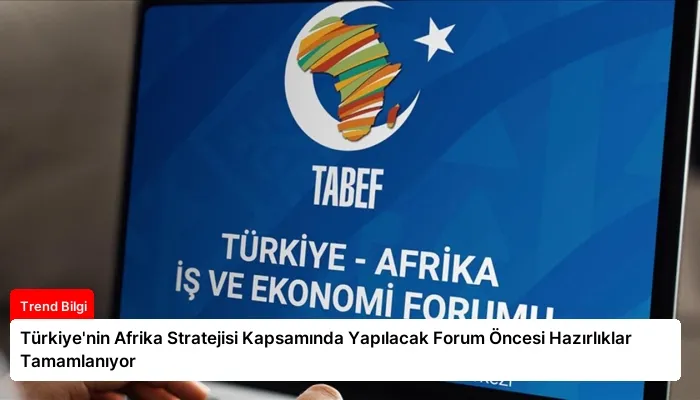 Türkiye’nin Afrika Stratejisi Kapsamında Yapılacak Forum Öncesi Hazırlıklar Tamamlanıyor