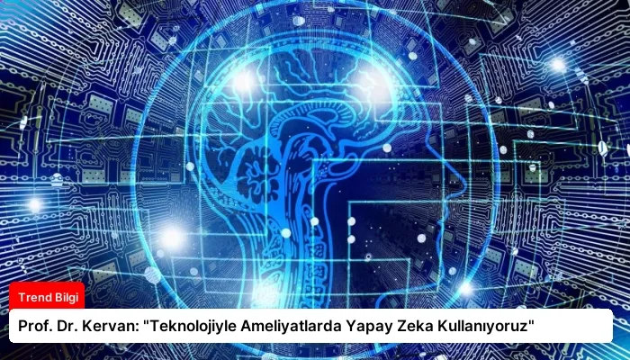 Prof. Dr. Kervan: “Teknolojiyle Ameliyatlarda Yapay Zeka Kullanıyoruz”