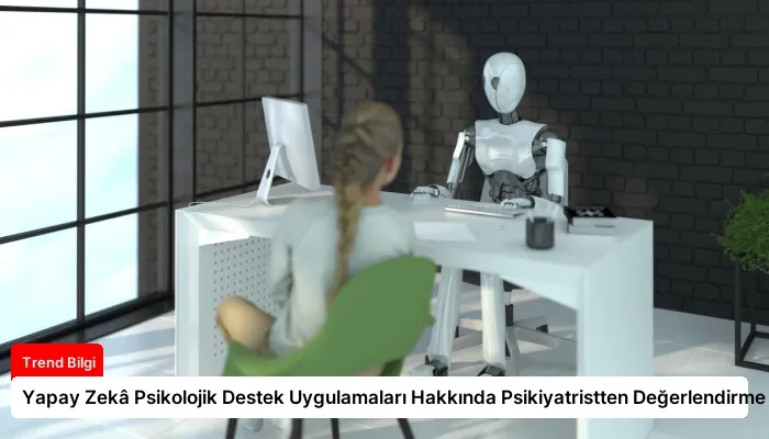 Yapay Zekâ Psikolojik Destek Uygulamaları Hakkında Psikiyatristten Değerlendirme
