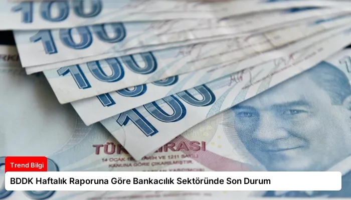 BDDK Haftalık Raporuna Göre Bankacılık Sektöründe Son Durum