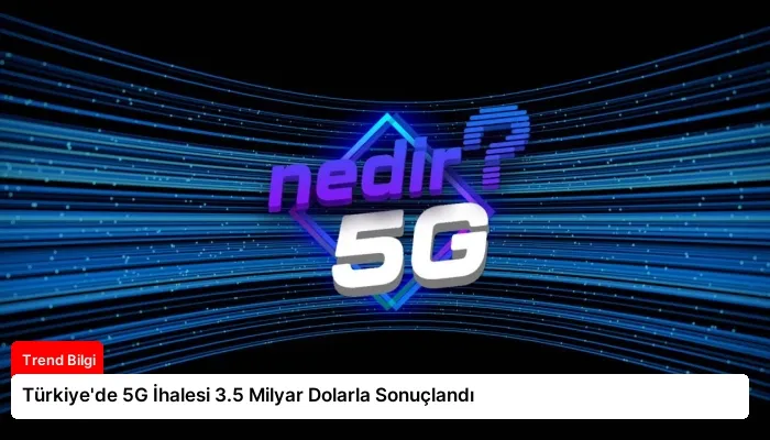 Türkiye’de 5G İhalesi 3.5 Milyar Dolarla Sonuçlandı