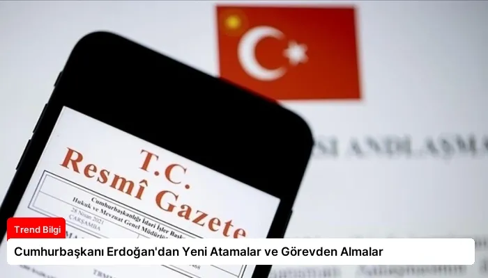 Cumhurbaşkanı Erdoğan’dan Yeni Atamalar ve Görevden Almalar
