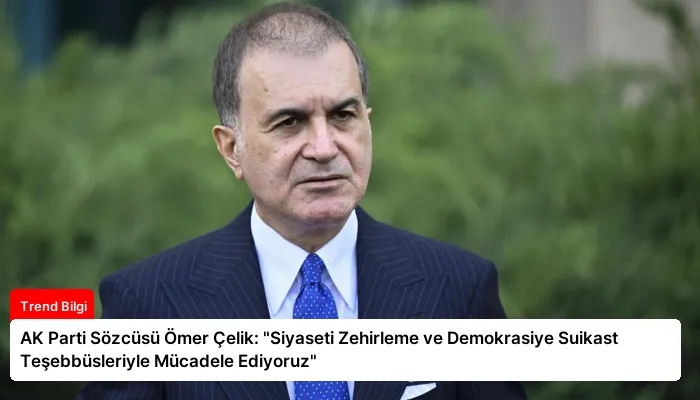 AK Parti Sözcüsü Ömer Çelik: “Siyaseti Zehirleme ve Demokrasiye Suikast Teşebbüsleriyle Mücadele Ediyoruz”