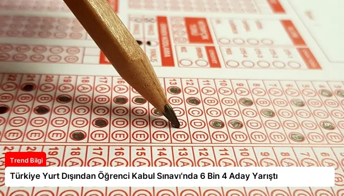 Türkiye Yurt Dışından Öğrenci Kabul Sınavı’nda 6 Bin 4 Aday Yarıştı