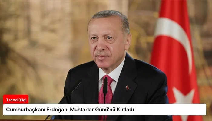 Cumhurbaşkanı Erdoğan, Muhtarlar Günü’nü Kutladı