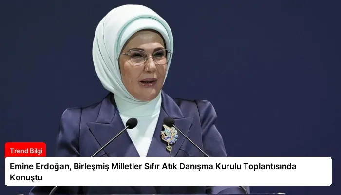 Emine Erdoğan, Birleşmiş Milletler Sıfır Atık Danışma Kurulu Toplantısında Konuştu