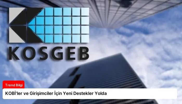 KOBİ’ler ve Girişimciler İçin Yeni Destekler Yolda