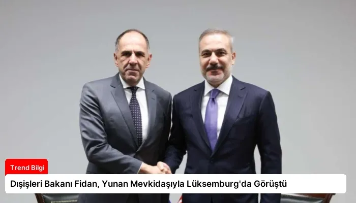 Dışişleri Bakanı Fidan, Yunan Mevkidaşıyla Lüksemburg’da Görüştü