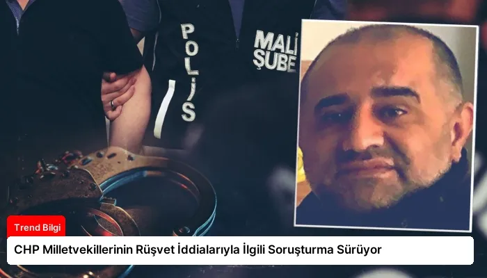 CHP Milletvekillerinin Rüşvet İddialarıyla İlgili Soruşturma Sürüyor