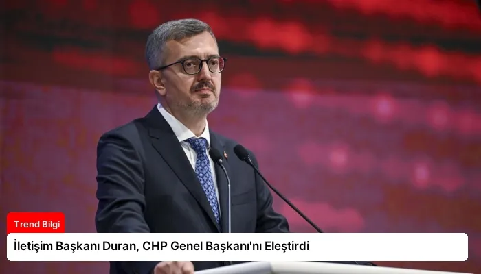 İletişim Başkanı Duran, CHP Genel Başkanı’nı Eleştirdi