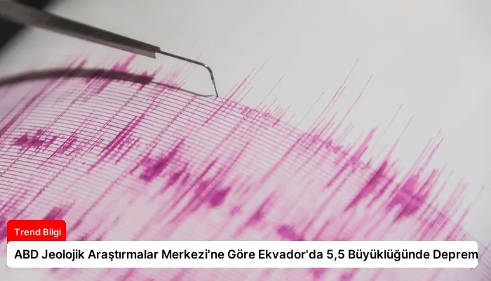 ABD Jeolojik Araştırmalar Merkezi’ne Göre Ekvador’da 5,5 Büyüklüğünde Deprem