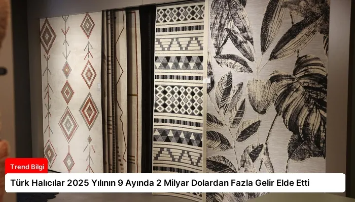 Türk Halıcılar 2025 Yılının 9 Ayında 2 Milyar Dolardan Fazla Gelir Elde Etti