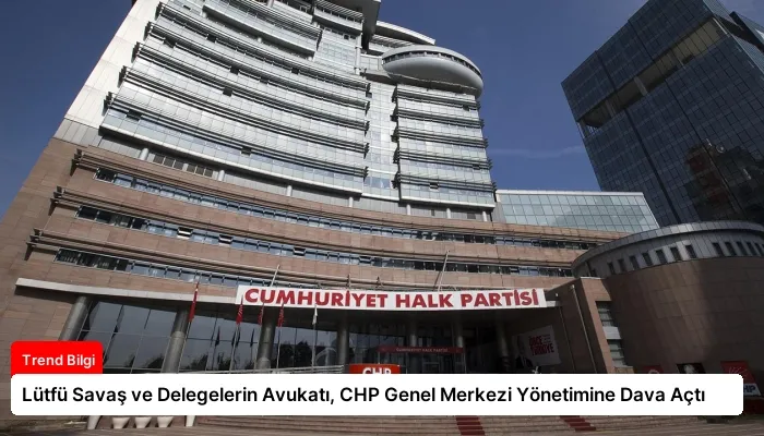 Lütfü Savaş ve Delegelerin Avukatı, CHP Genel Merkezi Yönetimine Dava Açtı