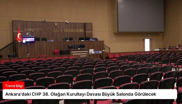 Ankara’daki CHP 38. Olağan Kurultayı Davası Büyük Salonda Görülecek