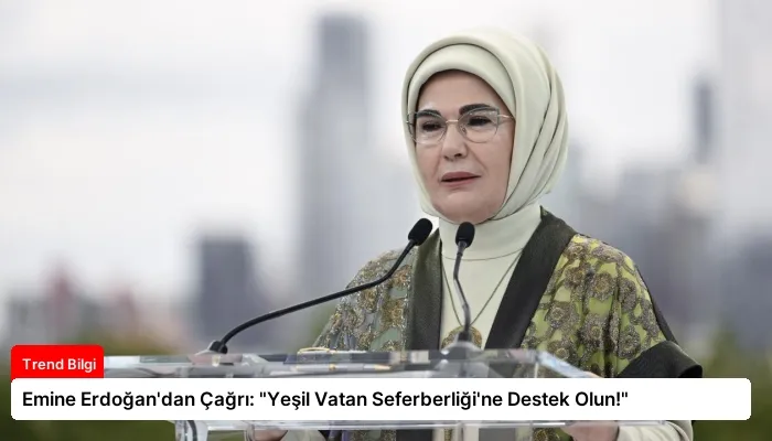 Emine Erdoğan’dan Çağrı: “Yeşil Vatan Seferberliği’ne Destek Olun!”