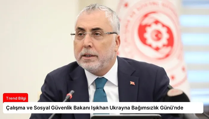 Çalışma ve Sosyal Güvenlik Bakanı Işıkhan Ukrayna Bağımsızlık Günü’nde