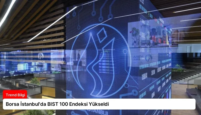 Borsa İstanbul’da BIST 100 Endeksi Yükseldi