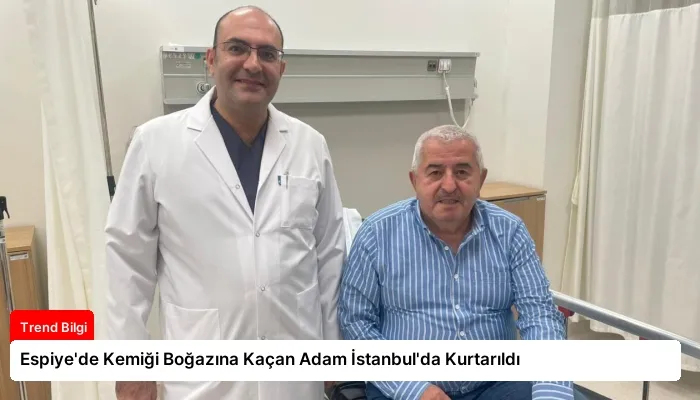 Espiye’de Kemiği Boğazına Kaçan Adam İstanbul’da Kurtarıldı