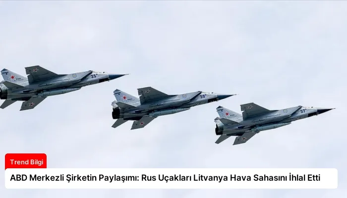 ABD Merkezli Şirketin Paylaşımı: Rus Uçakları Litvanya Hava Sahasını İhlal Etti
