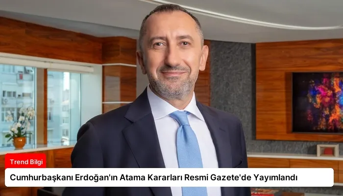 Cumhurbaşkanı Erdoğan’ın Atama Kararları Resmi Gazete’de Yayımlandı