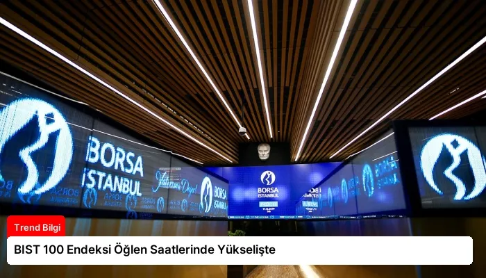 BIST 100 Endeksi Öğlen Saatlerinde Yükselişte