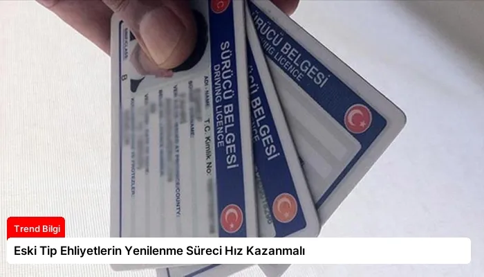 Eski Tip Ehliyetlerin Yenilenme Süreci Hız Kazanmalı