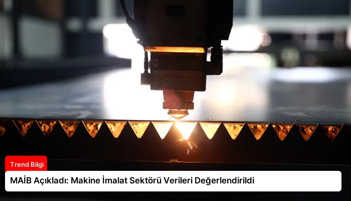 MAİB Açıkladı: Makine İmalat Sektörü Verileri Değerlendirildi