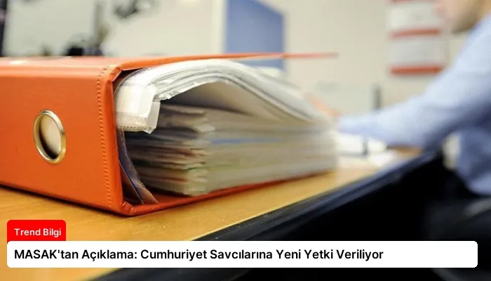 MASAK’tan Açıklama: Cumhuriyet Savcılarına Yeni Yetki Veriliyor