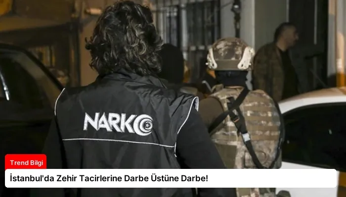 İstanbul’da Zehir Tacirlerine Darbe Üstüne Darbe!