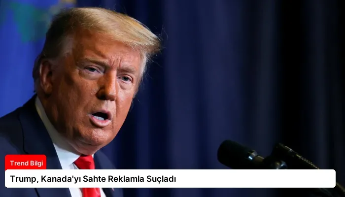 Trump, Kanada’yı Sahte Reklamla Suçladı