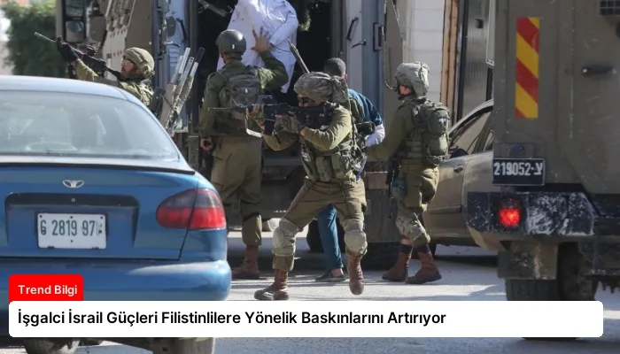 İşgalci İsrail Güçleri Filistinlilere Yönelik Baskınlarını Artırıyor