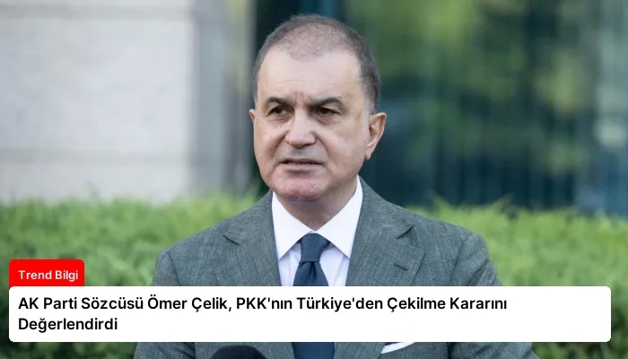 AK Parti Sözcüsü Ömer Çelik, PKK’nın Türkiye’den Çekilme Kararını Değerlendirdi