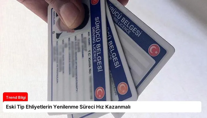 Eski Tip Ehliyetlerin Yenilenme Süreci Hız Kazanmalı