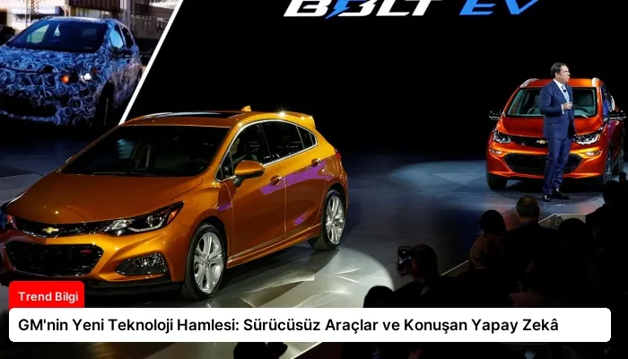 GM’nin Yeni Teknoloji Hamlesi: Sürücüsüz Araçlar ve Konuşan Yapay Zekâ