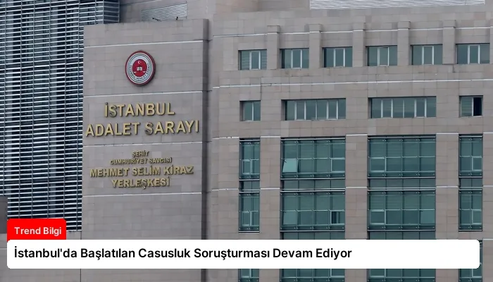 İstanbul’da Başlatılan Casusluk Soruşturması Devam Ediyor