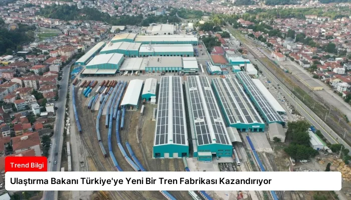 Ulaştırma Bakanı Türkiye’ye Yeni Bir Tren Fabrikası Kazandırıyor