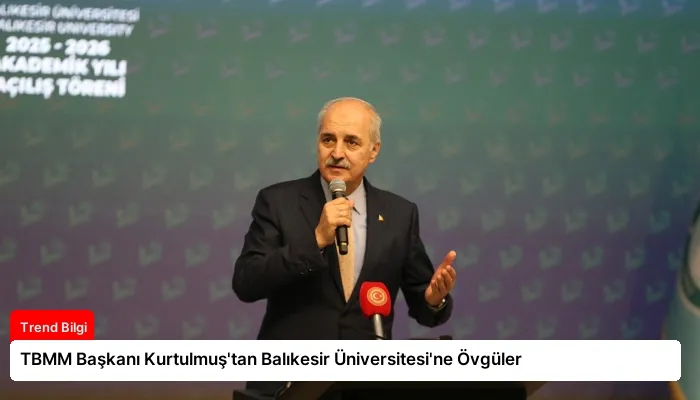 TBMM Başkanı Kurtulmuş’tan Balıkesir Üniversitesi’ne Övgüler