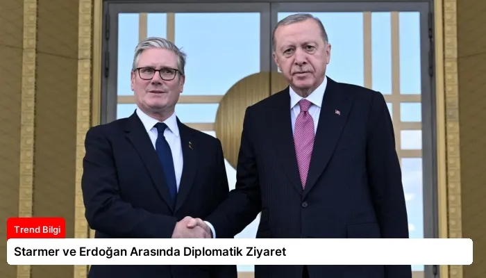 Starmer ve Erdoğan Arasında Diplomatik Ziyaret