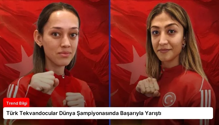 Türk Tekvandocular Dünya Şampiyonasında Başarıyla Yarıştı