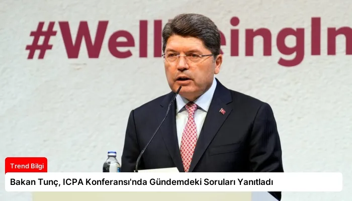 Bakan Tunç, ICPA Konferansı’nda Gündemdeki Soruları Yanıtladı