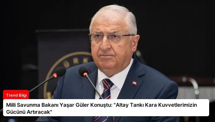 Milli Savunma Bakanı Yaşar Güler Konuştu: “Altay Tankı Kara Kuvvetlerimizin Gücünü Artıracak”