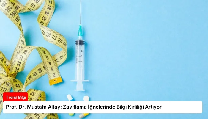 Prof. Dr. Mustafa Altay: Zayıflama İğnelerinde Bilgi Kirliliği Artıyor